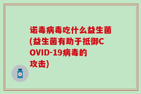 诺毒吃什么益生菌(益生菌有助于抵御COVID-19的攻击)