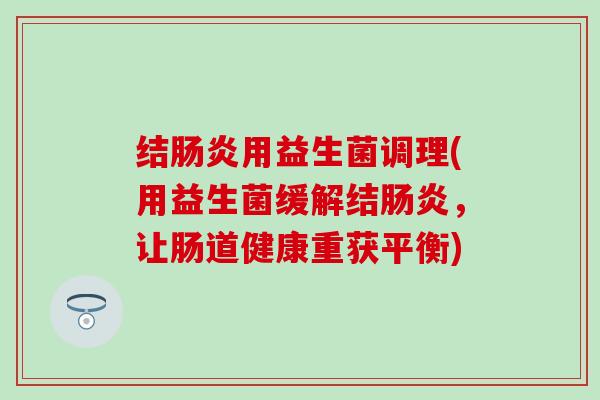 结用益生菌调理(用益生菌缓解结，让肠道健康重获平衡)