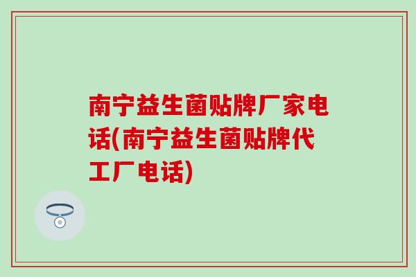 南宁益生菌贴牌厂家电话(南宁益生菌贴牌代工厂电话)