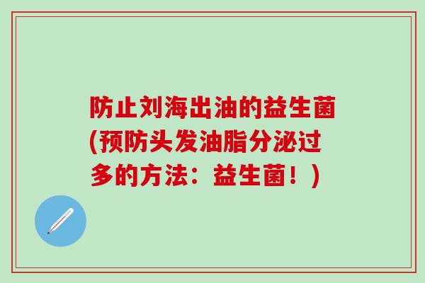 防止刘海出油的益生菌(头发油脂分泌过多的方法：益生菌！)