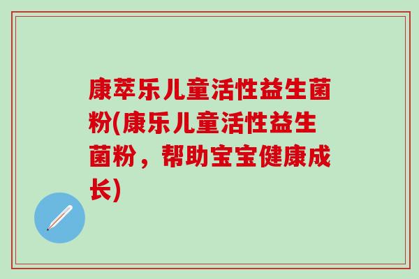 康萃乐儿童活性益生菌粉(康乐儿童活性益生菌粉，帮助宝宝健康成长)