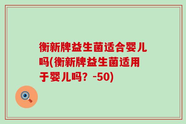 衡新牌益生菌适合婴儿吗(衡新牌益生菌适用于婴儿吗？-50)