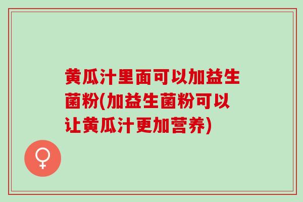 黄瓜汁里面可以加益生菌粉(加益生菌粉可以让黄瓜汁更加营养)