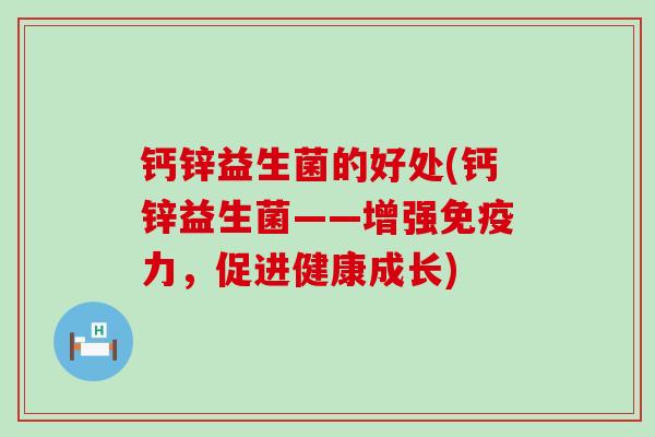 钙锌益生菌的好处(钙锌益生菌——增强力，促进健康成长)