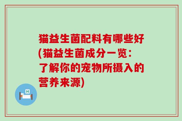 猫益生菌配料有哪些好(猫益生菌成分一览：了解你的宠物所摄入的营养来源)