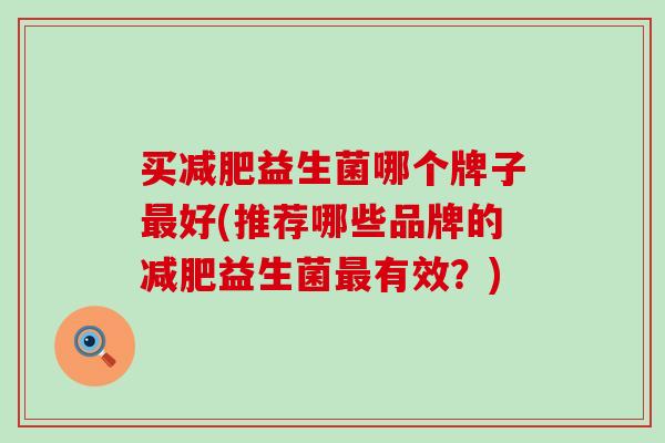买益生菌哪个牌子好(推荐哪些品牌的益生菌有效？)