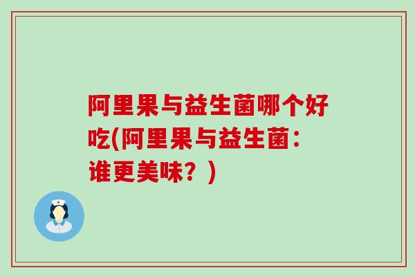 阿里果与益生菌哪个好吃(阿里果与益生菌：谁更美味？)