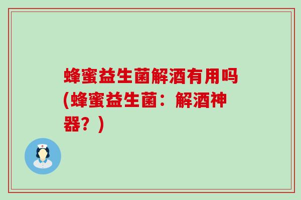 蜂蜜益生菌解酒有用吗(蜂蜜益生菌：解酒神器？)