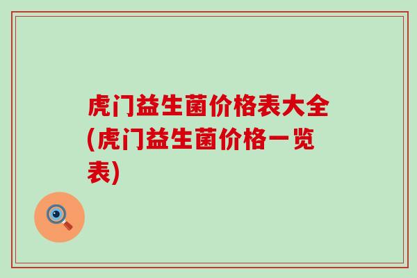 虎门益生菌价格表大全(虎门益生菌价格一览表)