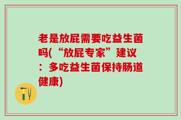 老是放屁需要吃益生菌吗(“放屁专家”建议：多吃益生菌保持肠道健康)