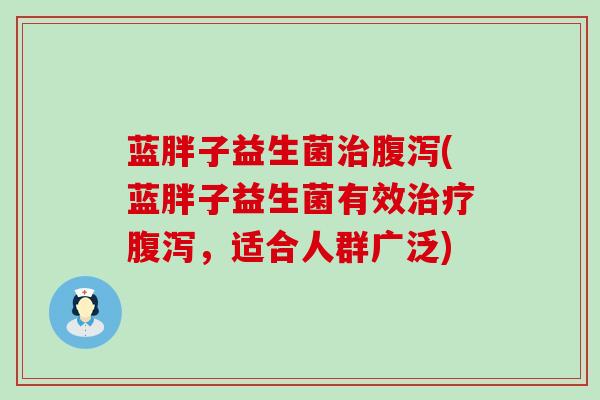 蓝胖子益生菌(蓝胖子益生菌有效，适合人群广泛)