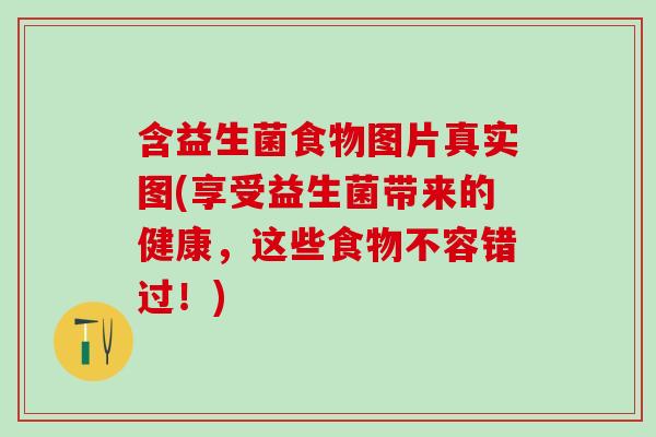 含益生菌食物图片真实图(享受益生菌带来的健康，这些食物不容错过！)