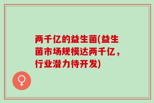 两千亿的益生菌(益生菌市场规模达两千亿，行业潜力待开发)