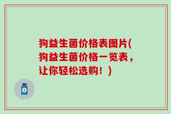 狗益生菌价格表图片(狗益生菌价格一览表，让你轻松选购！)