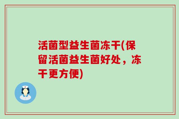 活菌型益生菌冻干(保留活菌益生菌好处，冻干更方便)