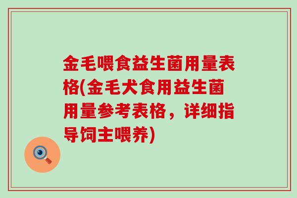 金毛喂食益生菌用量表格(金毛犬食用益生菌用量参考表格，详细指导饲主喂养)