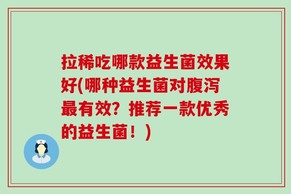 拉稀吃哪款益生菌效果好(哪种益生菌对有效？推荐一款优秀的益生菌！)
