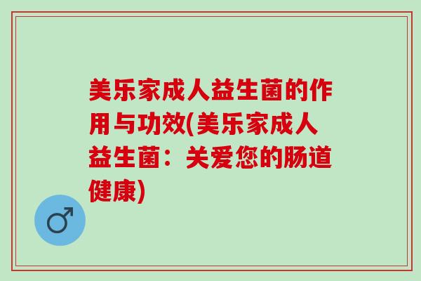 美乐家成人益生菌的作用与功效(美乐家成人益生菌：关爱您的肠道健康)