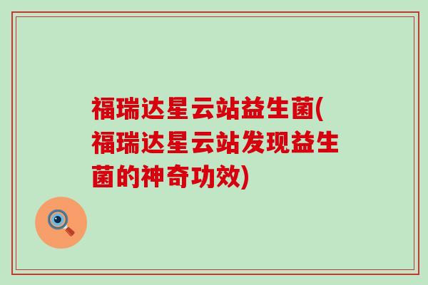 福瑞达星云站益生菌(福瑞达星云站发现益生菌的神奇功效)
