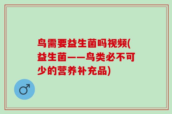 鸟需要益生菌吗视频(益生菌——鸟类必不可少的营养补充品)