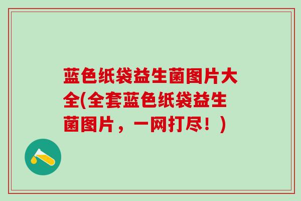 蓝色纸袋益生菌图片大全(全套蓝色纸袋益生菌图片，一网打尽！)