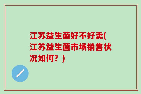 江苏益生菌好不好卖(江苏益生菌市场销售状况如何？)
