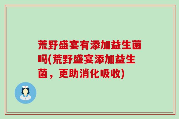 荒野盛宴有添加益生菌吗(荒野盛宴添加益生菌，更助消化吸收)