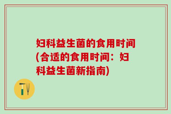 益生菌的食用时间(合适的食用时间：益生菌新指南)