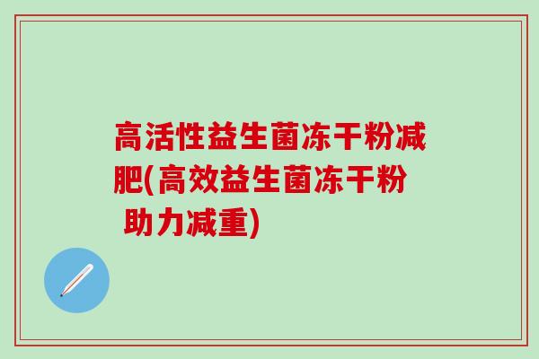 高活性益生菌冻干粉(高效益生菌冻干粉 助力减重)