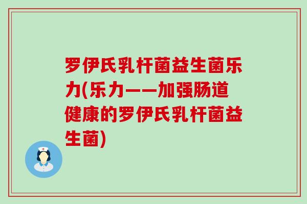 罗伊氏乳杆菌益生菌乐力(乐力——加强肠道健康的罗伊氏乳杆菌益生菌)