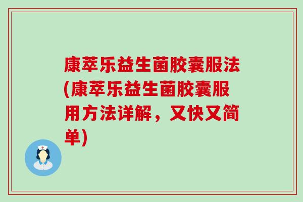 康萃乐益生菌胶囊服法(康萃乐益生菌胶囊服用方法详解，又快又简单)