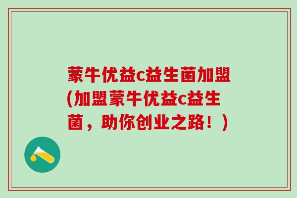 蒙牛优益c益生菌加盟(加盟蒙牛优益c益生菌，助你创业之路！)