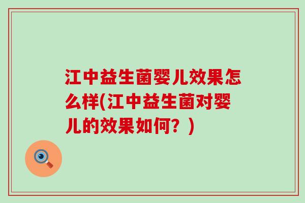 江中益生菌婴儿效果怎么样(江中益生菌对婴儿的效果如何？)