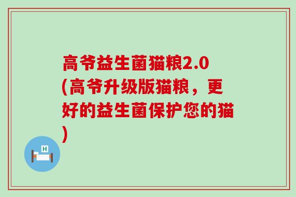 高爷益生菌猫粮2.0(高爷升级版猫粮，更好的益生菌保护您的猫)