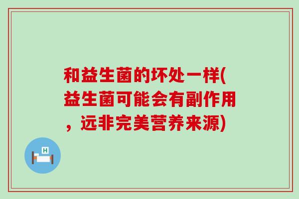 和益生菌的坏处一样(益生菌可能会有副作用，远非完美营养来源)