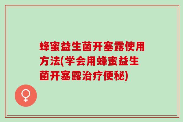 蜂蜜益生菌开塞露使用方法(学会用蜂蜜益生菌开塞露)