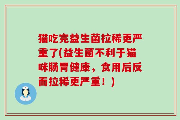 猫吃完益生菌拉稀更严重了(益生菌不利于猫咪肠胃健康，食用后反而拉稀更严重！)
