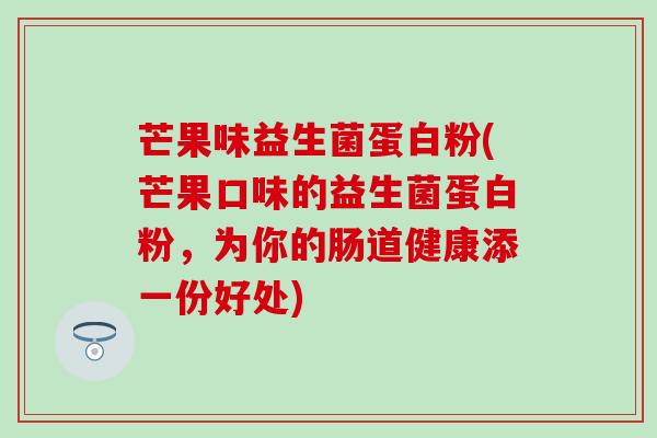 芒果味益生菌蛋白粉(芒果口味的益生菌蛋白粉，为你的肠道健康添一份好处)