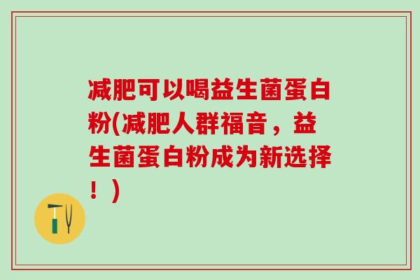 可以喝益生菌蛋白粉(人群福音，益生菌蛋白粉成为新选择！)