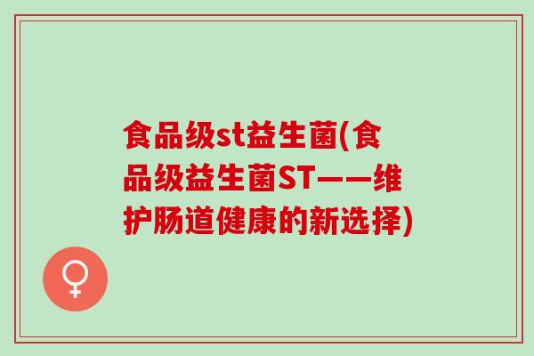 食品级st益生菌(食品级益生菌ST——维护肠道健康的新选择)