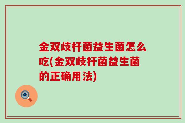 金双歧杆菌益生菌怎么吃(金双歧杆菌益生菌的正确用法)
