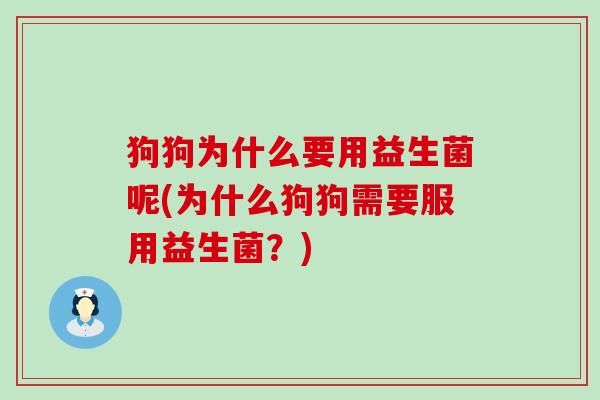 狗狗为什么要用益生菌呢(为什么狗狗需要服用益生菌？)