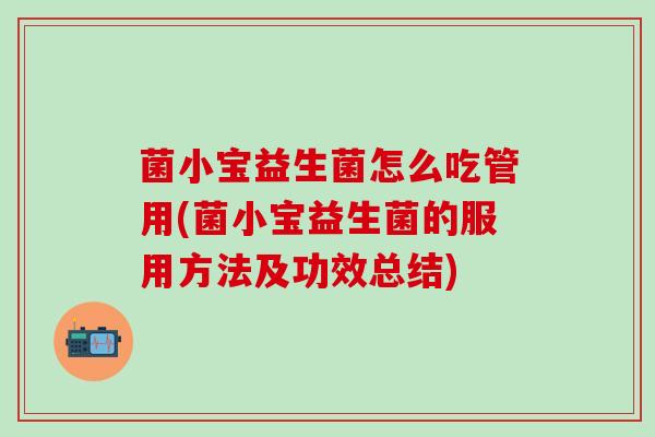 菌小宝益生菌怎么吃管用(菌小宝益生菌的服用方法及功效总结)