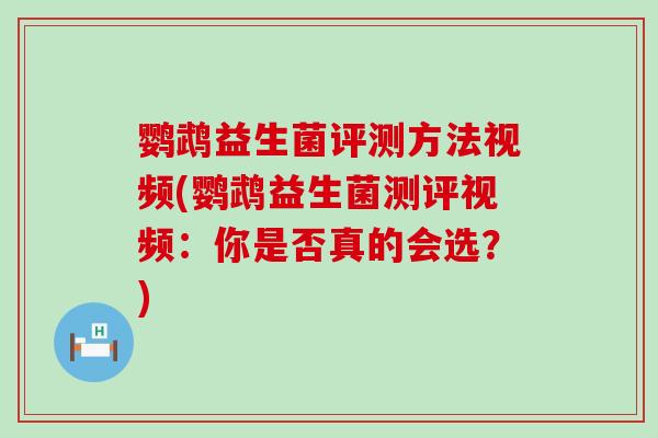 鹦鹉益生菌评测方法视频(鹦鹉益生菌测评视频：你是否真的会选？)