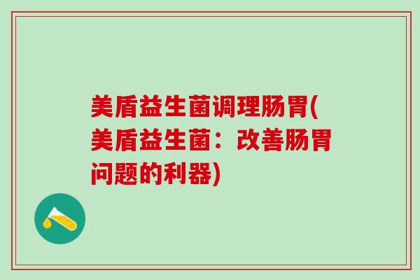 美盾益生菌调理肠胃(美盾益生菌：改善肠胃问题的利器)