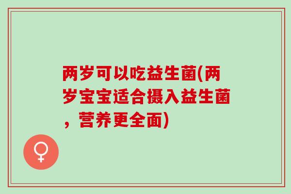 两岁可以吃益生菌(两岁宝宝适合摄入益生菌，营养更全面)