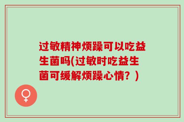 精神烦躁可以吃益生菌吗(时吃益生菌可缓解烦躁心情？)
