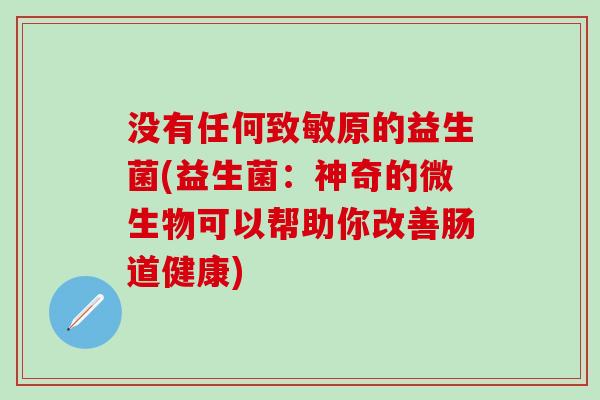 没有任何致敏原的益生菌(益生菌：神奇的微生物可以帮助你改善肠道健康)