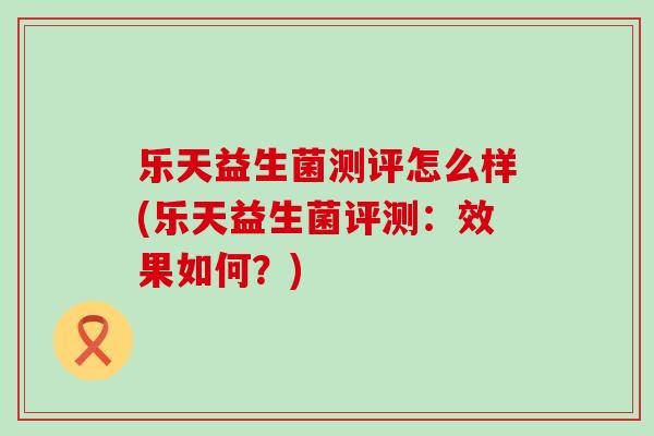 乐天益生菌测评怎么样(乐天益生菌评测：效果如何？)