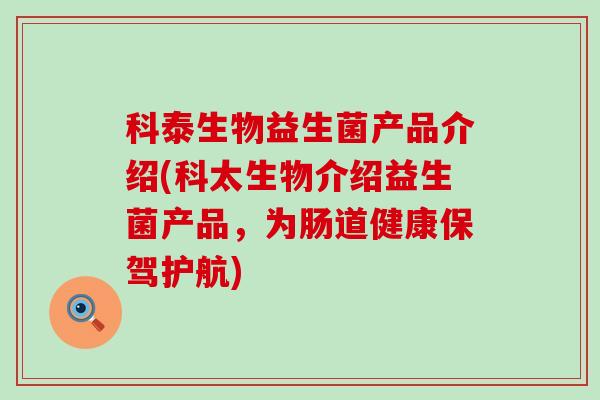 科泰生物益生菌产品介绍(科太生物介绍益生菌产品，为肠道健康保驾护航)